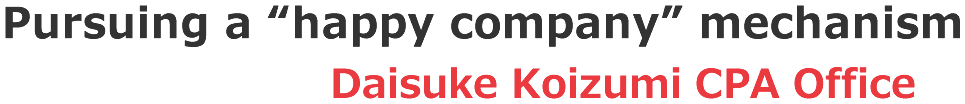 “Pursuing a “happy company” mechanism Daisuke Koizumi CPA Office